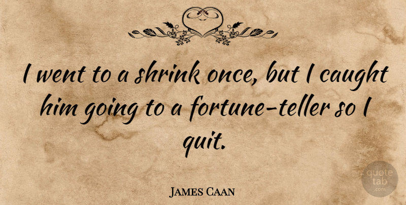 James Caan Quote About Quitting, Fortune, Caught: I Went To A Shrink...