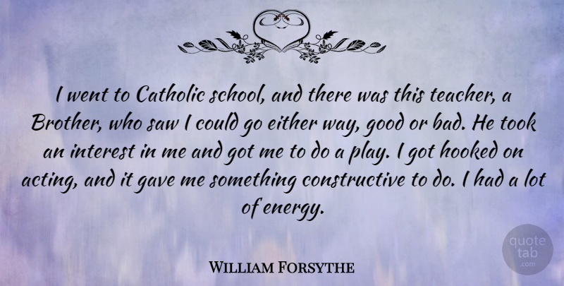 William Forsythe Quote About Catholic, Either, Gave, Good, Hooked: I Went To Catholic School...