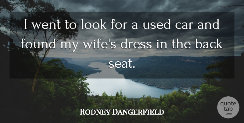 Rodney Dangerfield Quote About Wife, Car, Looks: I Went To Look For...