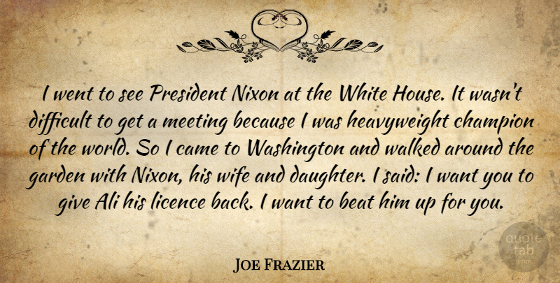 Joe Frazier Quote About Ali, Beat, Came, Difficult, Garden: I Went To See President...