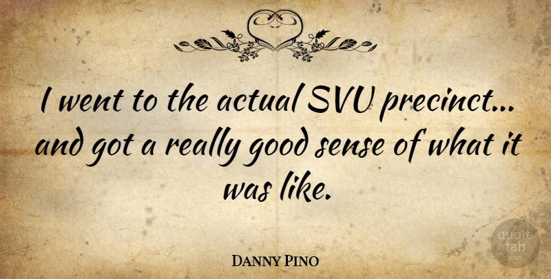 Danny Pino Quote About Good Sense: I Went To The Actual...