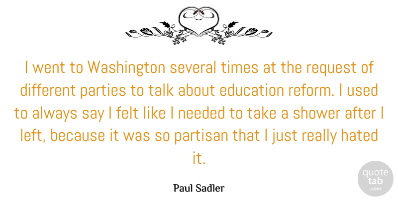 Paul Sadler Quote About Education, Felt, Hated, Needed, Parties: I Went To Washington Several...