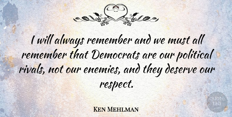 Ken Mehlman Quote About Democrats, Deserve, Remember, Respect: I Will Always Remember And...