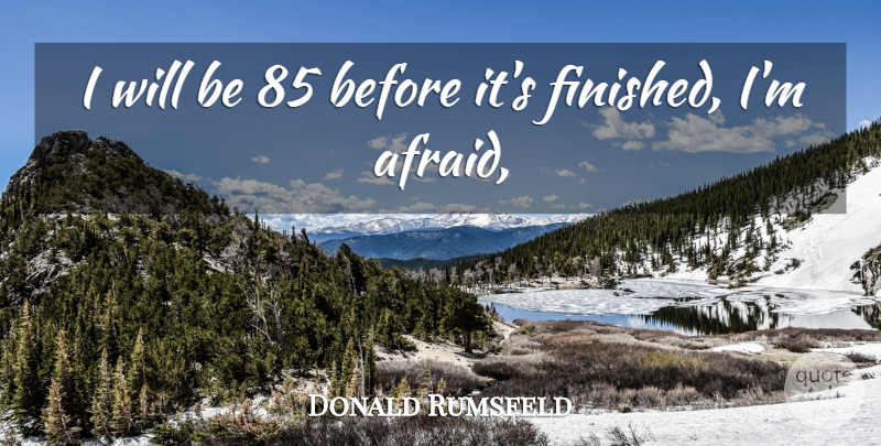 Donald Rumsfeld Quote About undefined: I Will Be 85 Before...