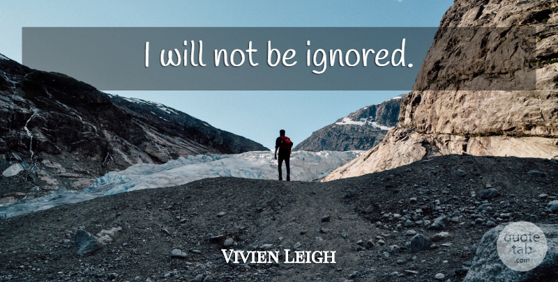 Vivien Leigh Quote About Ignored: I Will Not Be Ignored...