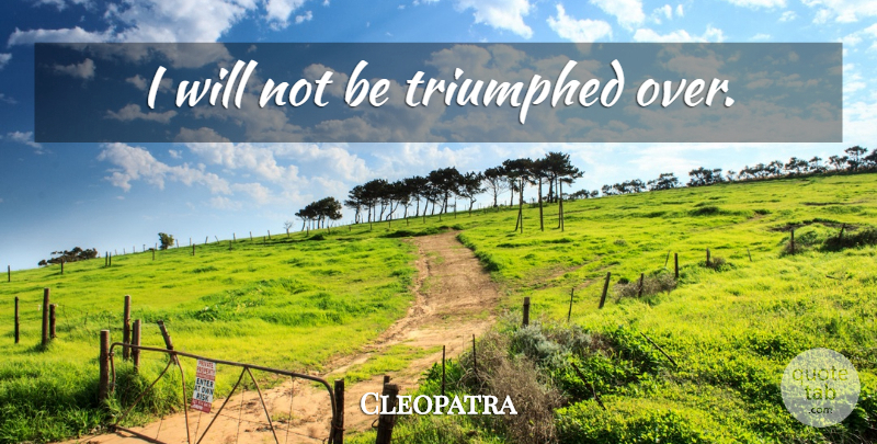 Cleopatra Quote About Winning: I Will Not Be Triumphed...