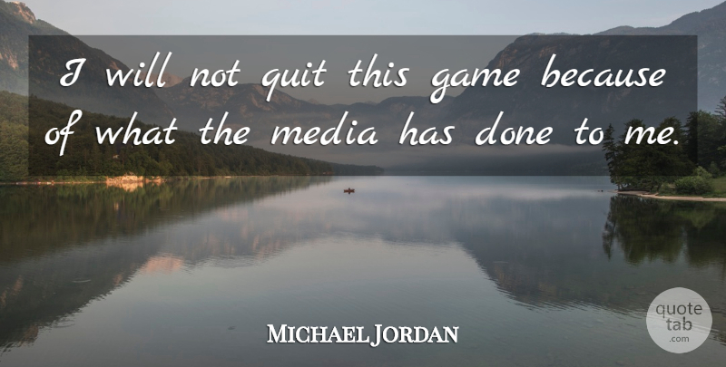 Michael Jordan Quote About Media, Games, Done: I Will Not Quit This...