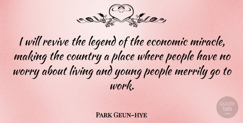 Park Geun-hye Quote About Country, Economic, Legend, People, Work: I Will Revive The Legend...