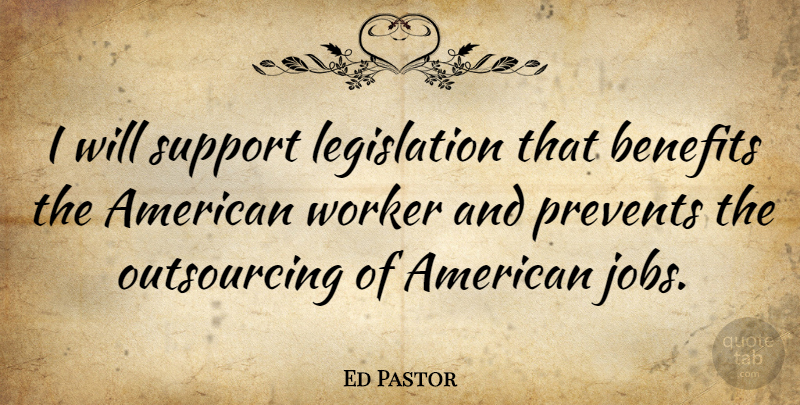 Ed Pastor Quote About Jobs, Support, Benefits: I Will Support Legislation That...