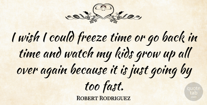Robert Rodriguez Quote About Growing Up, Kids, Wish: I Wish I Could Freeze...