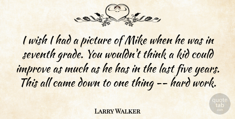 Larry Walker Quote About Came, Five, Hard, Improve, Kid: I Wish I Had A...
