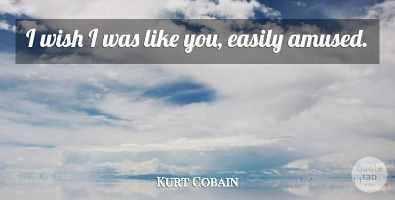 Kurt Cobain Quote About Easily, Wish: I Wish I Was Like...