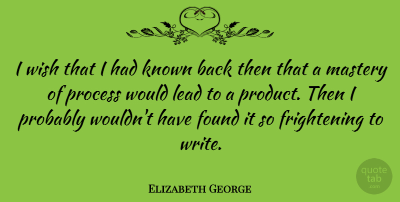 Elizabeth George Quote About Found, Known, Lead, Mastery: I Wish That I Had...