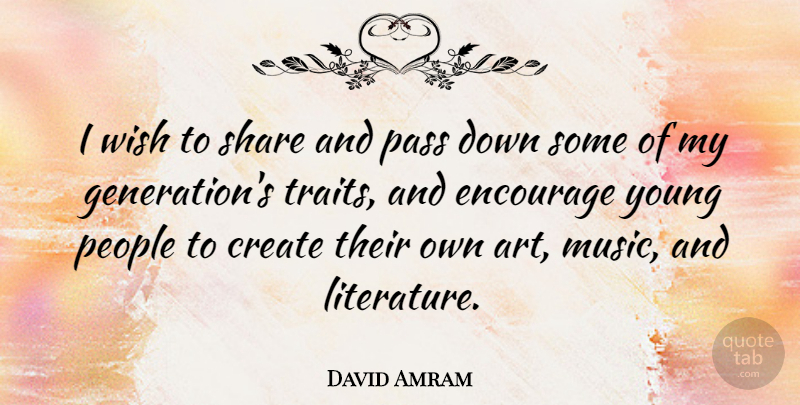 David Amram Quote About Encouragement, Art, People: I Wish To Share And...