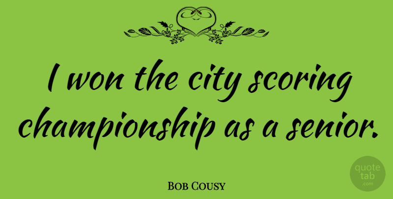 Bob Cousy Quote About Basketball, Senior, Cities: I Won The City Scoring...