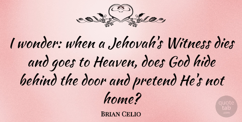 Brian Celio Quote About Behind, Dies, God, Goes, Hide: I Wonder When A Jehovahs...
