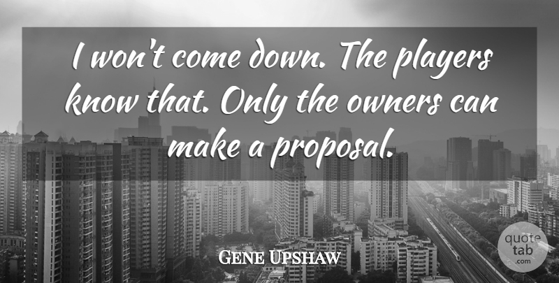 Gene Upshaw Quote About Owners, Players: I Wont Come Down The...