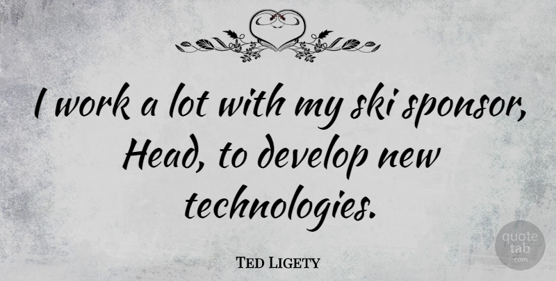Ted Ligety Quote About Develop, Work: I Work A Lot With...