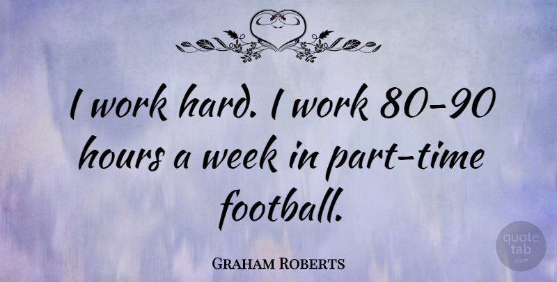 Graham Roberts Quote About Football, Hard Work, Hours: I Work Hard I Work...