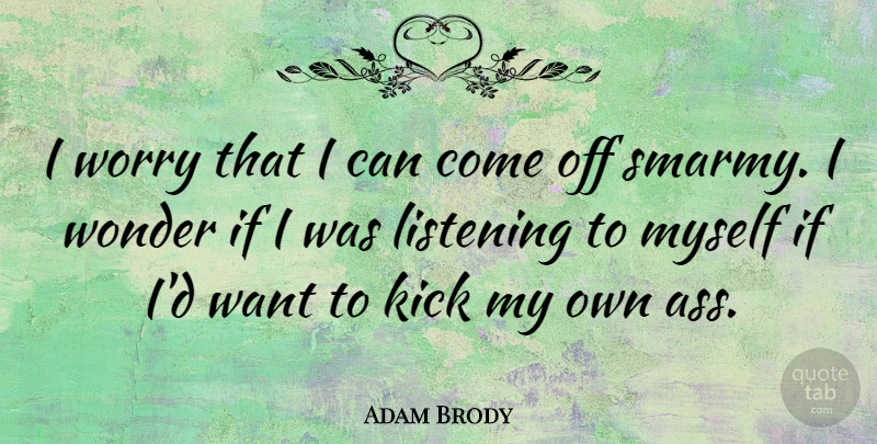Adam Brody Quote About Worry, Listening, Want: I Worry That I Can...