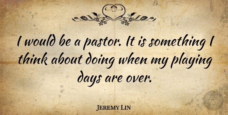 Jeremy Lin Quote About Thinking, Would Be, Pastor: I Would Be A Pastor...