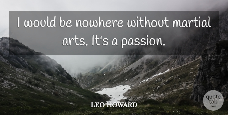 Leo Howard Quote About Art, Passion, Would Be: I Would Be Nowhere Without...