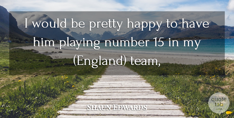 Shaun Edwards Quote About England, Happy, Number, Playing: I Would Be Pretty Happy...