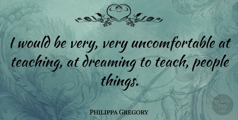 Philippa Gregory Quote About Dream, Teaching, People: I Would Be Very Very...