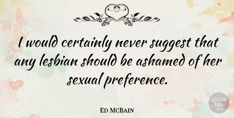 Ed McBain Quote About Should, Preference, Ashamed: I Would Certainly Never Suggest...
