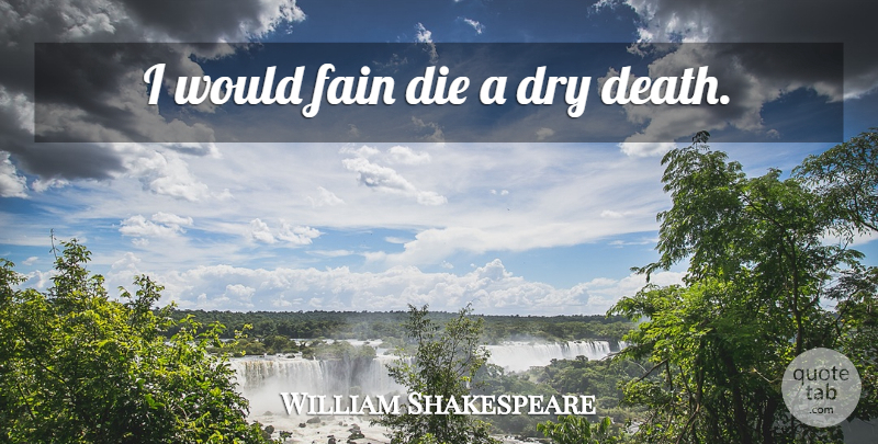 William Shakespeare Quote About Memorable, Dry, Dies: I Would Fain Die A...