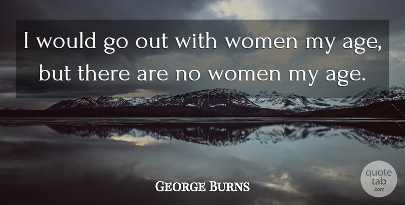 George Burns Quote About Age: I Would Go Out With...