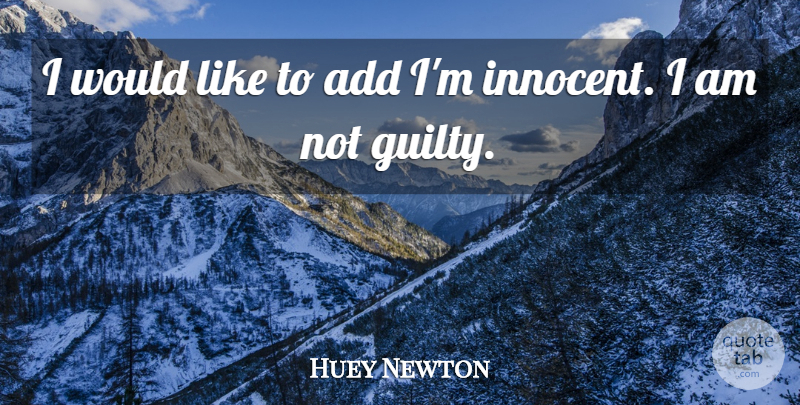 Huey Newton Quote About Add, Guilty, Innocent: I Would Like To Add...