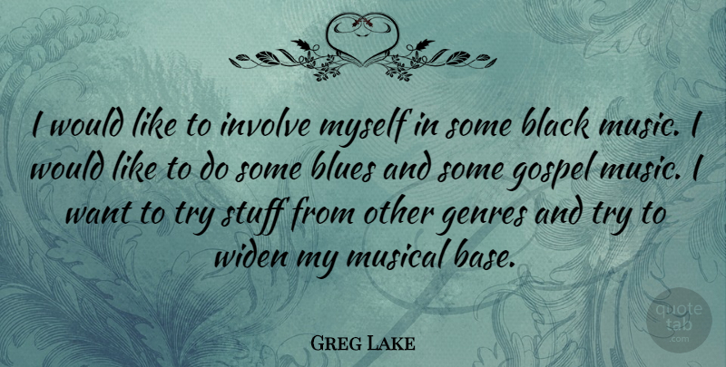 Greg Lake Quote About Black, Musical, Trying: I Would Like To Involve...