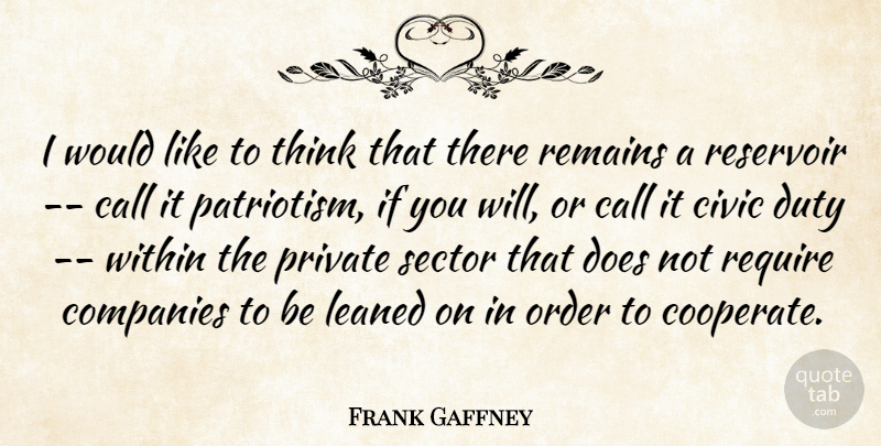 Frank Gaffney Quote About Call, Civic, Companies, Duty, Order: I Would Like To Think...
