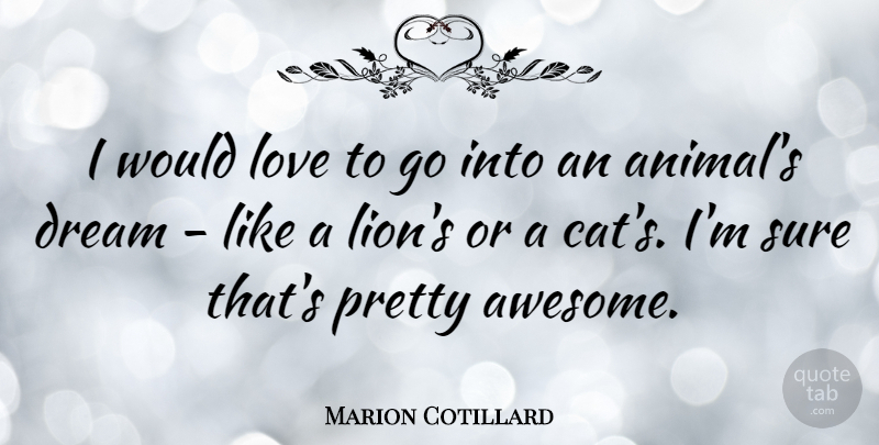 Marion Cotillard Quote About Dream, Cat, Animal: I Would Love To Go...