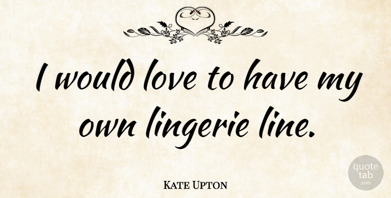 Kate Upton Quote About Lingerie, Lines, My Own: I Would Love To Have...