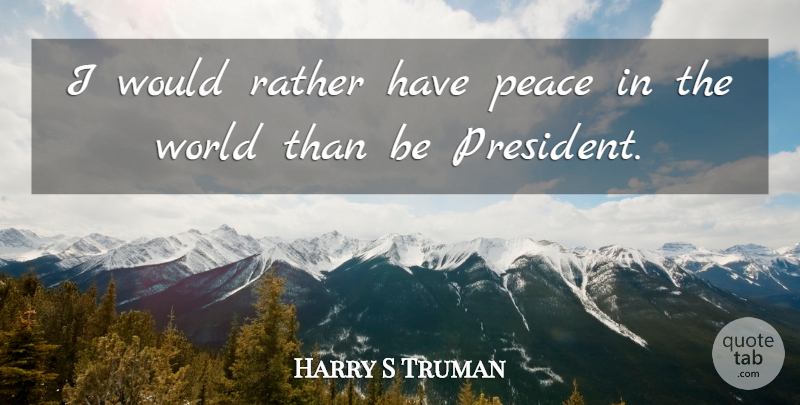 Harry S Truman Quote About Peace, President, World: I Would Rather Have Peace...
