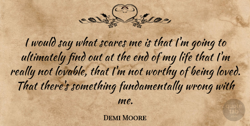 Demi Moore Quote About Scare, Lovable, Ends: I Would Say What Scares...