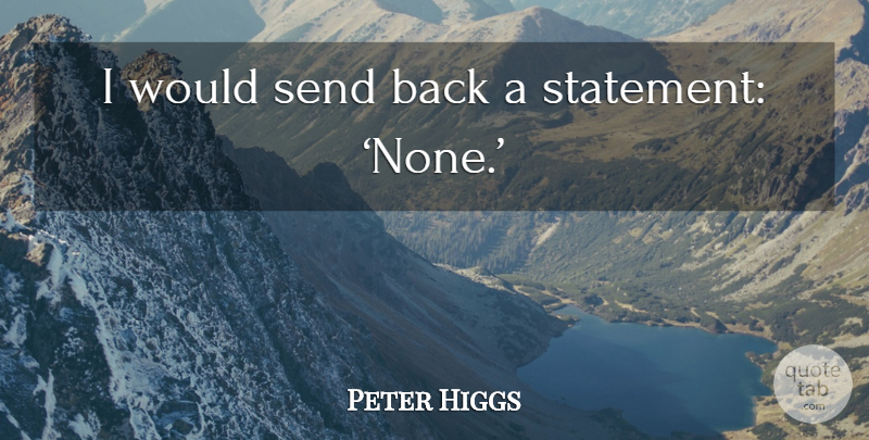 Peter Higgs Quote About Statements: I Would Send Back A...