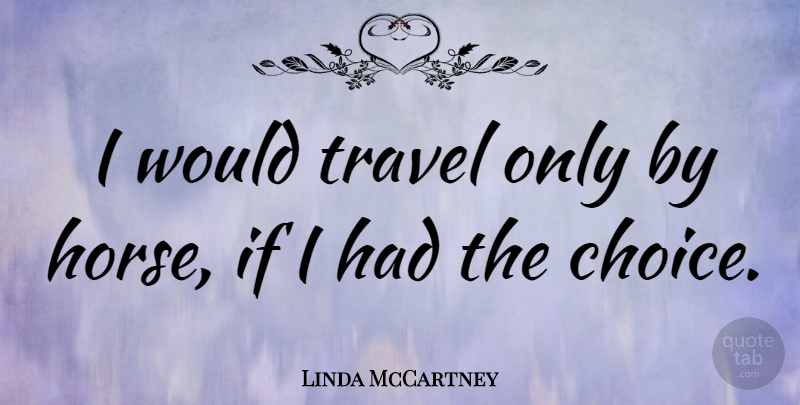 Linda McCartney Quote About Horse, Choices, Funny Travel: I Would Travel Only By...
