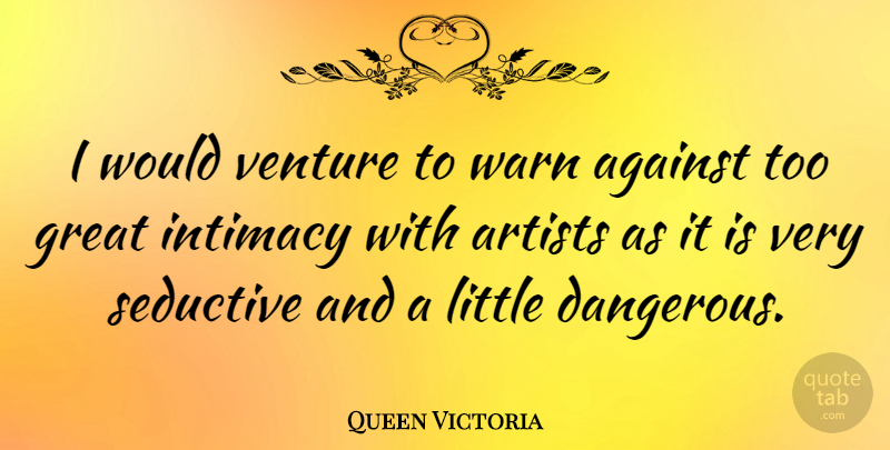 Queen Victoria Quote About Artist, Seductive, Littles: I Would Venture To Warn...
