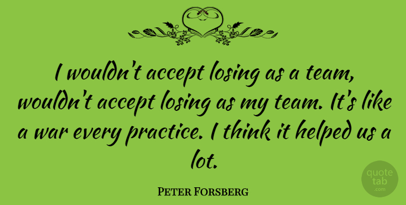 Peter Forsberg Quote About Team, War, Thinking: I Wouldnt Accept Losing As...