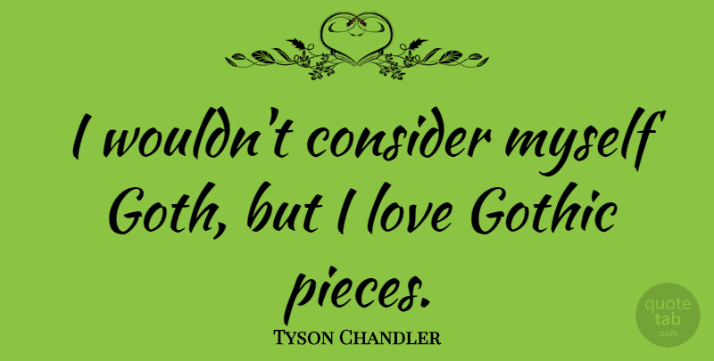 Tyson Chandler Quote About Pieces, Gothic, Goth: I Wouldnt Consider Myself Goth...