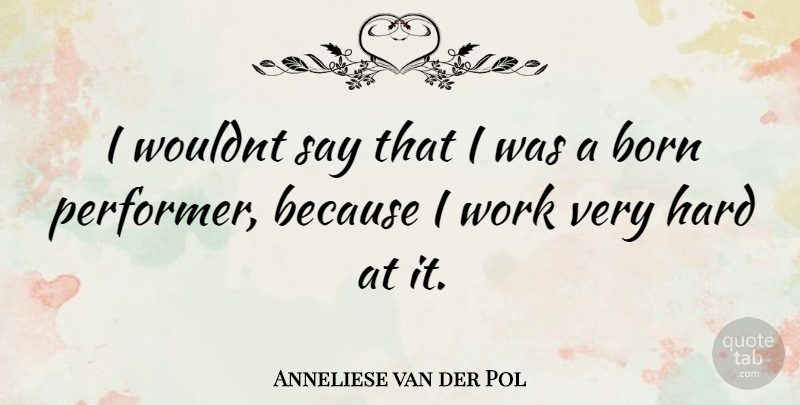 Anneliese van der Pol Quote About Born, Performers, Hard: I Wouldnt Say That I...