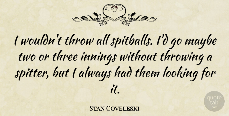 Stan Coveleski Quote About Innings, Maybe, Throwing: I Wouldnt Throw All Spitballs...