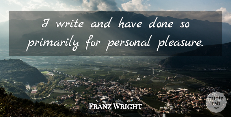 Franz Wright Quote About Primarily: I Write And Have Done...