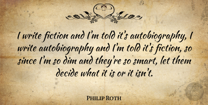 Philip Roth Quote About Smart, Writing, Fiction: I Write Fiction And Im...