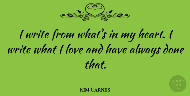 Kim Carnes Quote About Writing, Heart, Done: I Write From Whats In...