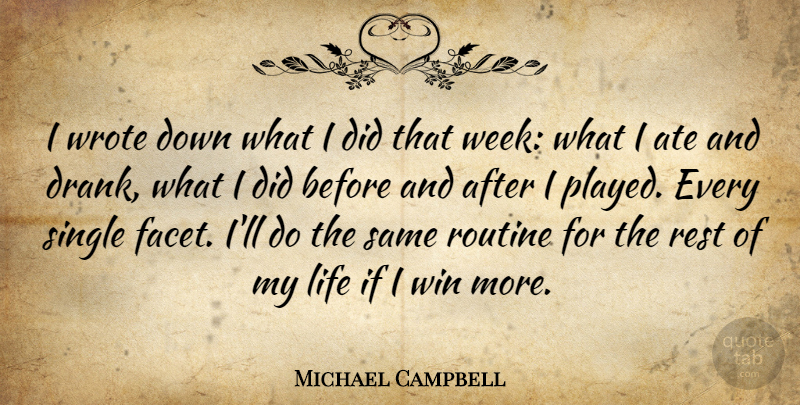 Michael Campbell Quote About Ate, Life, Rest, Routine, Single: I Wrote Down What I...
