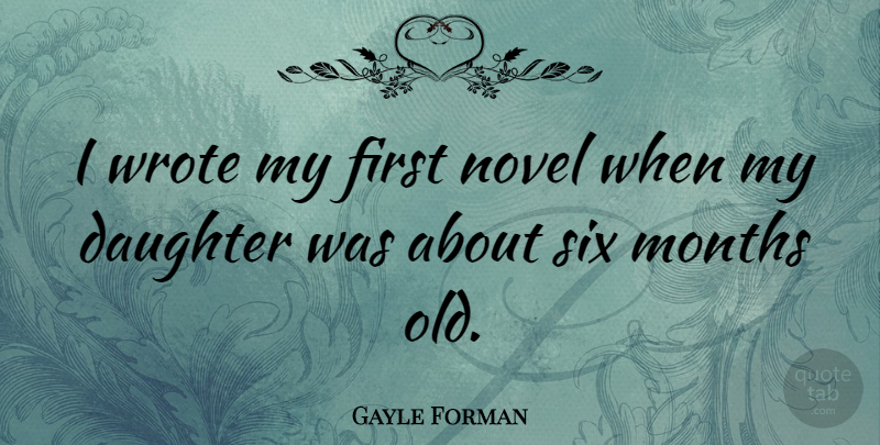 Gayle Forman Quote About Months, Wrote: I Wrote My First Novel...